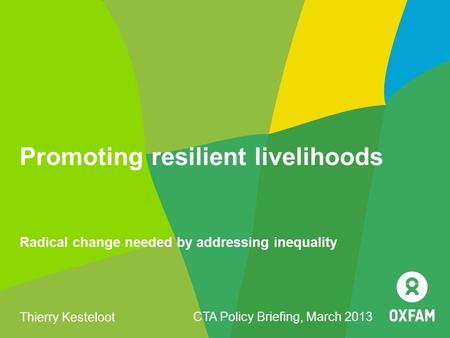 Promoting resilient livelihoods Radical change needed by addressing inequality Thierry Kesteloot CTA Policy Briefing, March 2013.