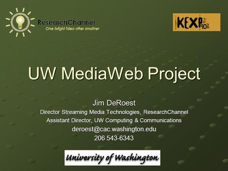 UW MediaWeb Project Jim DeRoest Director Streaming Media Technologies, ResearchChannel Assistant Director, UW Computing & Communications