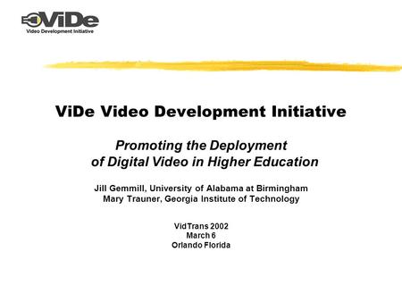 ViDe Video Development Initiative Promoting the Deployment of Digital Video in Higher Education Jill Gemmill, University of Alabama at Birmingham Mary.