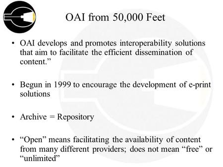 OAI from 50,000 Feet OAI develops and promotes interoperability solutions that aim to facilitate the efficient dissemination of content. Begun in 1999.