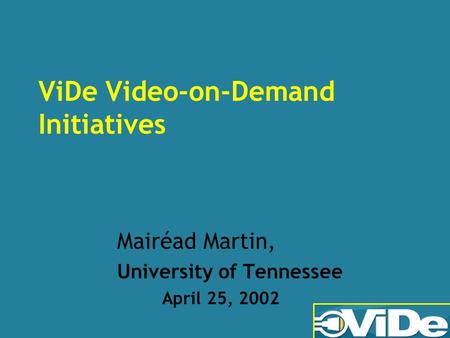 ViDe Video-on-Demand Initiatives Mairéad Martin, University of Tennessee April 25, 2002.