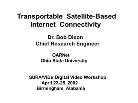 Transportable Satellite-Based Internet Connectivity Dr. Bob Dixon Chief Research Engineer OARNet Ohio State University SURA/ViDe Digital Video Workshop.