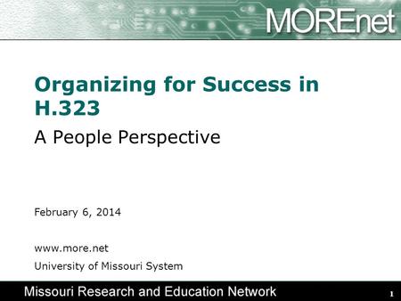 1 Organizing for Success in H.323 A People Perspective February 6, 2014 www.more.net University of Missouri System.