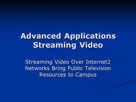 Advanced Applications Streaming Video Streaming Video Over Internet2 Networks Bring Public Television Resources to Campus.