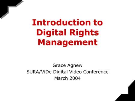 Introduction to Digital Rights Management Grace Agnew SURA/ViDe Digital Video Conference March 2004.