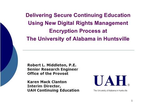 1 Delivering Secure Continuing Education Using New Digital Rights Management Encryption Process at The University of Alabama in Huntsville Robert L. Middleton,