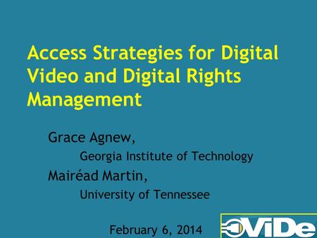 Access Strategies for Digital Video and Digital Rights Management Grace Agnew, Georgia Institute of Technology Mairéad Martin, University of Tennessee.