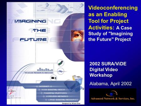 2002 SURA/ViDE Digital Video Workshop Alabama, April 2002 Videoconferencing as an Enabling Tool for Project Activities: A Case Study of Imagining the.