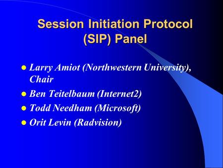 Session Initiation Protocol (SIP) Panel Larry Amiot (Northwestern University), Chair Ben Teitelbaum (Internet2) Todd Needham (Microsoft) Orit Levin (Radvision)