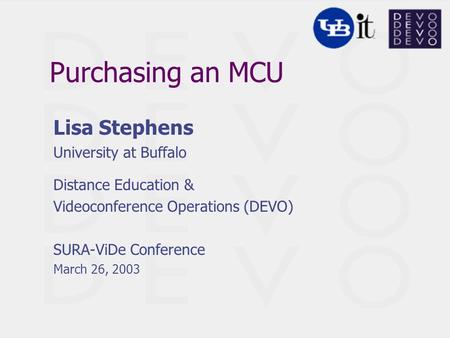 Purchasing an MCU Lisa Stephens University at Buffalo Distance Education & Videoconference Operations (DEVO) SURA-ViDe Conference March 26, 2003.