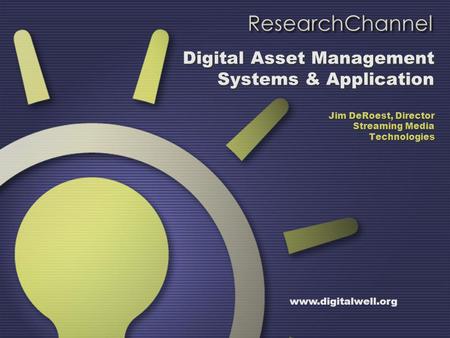 Digital Asset Management Systems & Application Jim DeRoest, Director Streaming Media Technologies www.digitalwell.org.