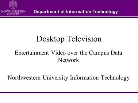 Department of Information Technology Desktop Television Entertainment Video over the Campus Data Network Northwestern University Information Technology.