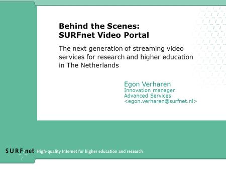 Behind the Scenes: SURFnet Video Portal The next generation of streaming video services for research and higher education in The Netherlands Egon Verharen.