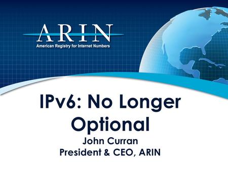 IPv6: No Longer Optional John Curran President & CEO, ARIN.