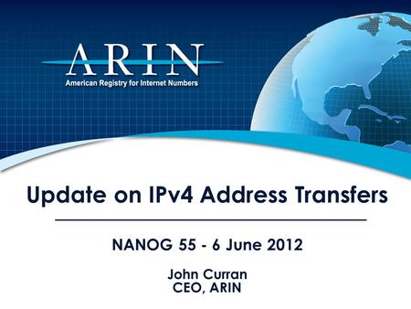 Update on IPv4 Address Transfers NANOG 55 - 6 June 2012 John Curran CEO, ARIN.