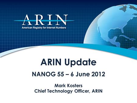 ARIN Update NANOG 55 – 6 June 2012 Mark Kosters Chief Technology Officer, ARIN.