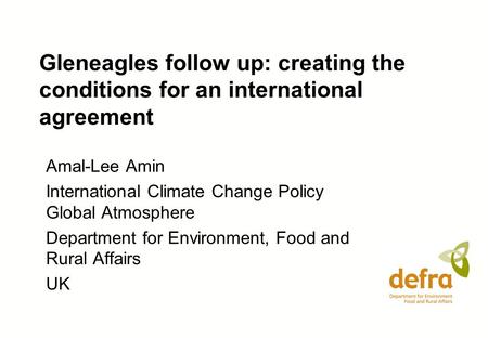 Gleneagles follow up: creating the conditions for an international agreement Amal-Lee Amin International Climate Change Policy Global Atmosphere Department.