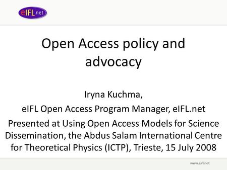 Open Access policy and advocacy Iryna Kuchma, eIFL Open Access Program Manager, eIFL.net Presented at Using Open Access Models for Science Dissemination,