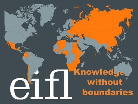 Knowledge without boundaries. Who we are EIFL is an international not- for-profit organisation dedicated to enabling access to knowledge through libraries.