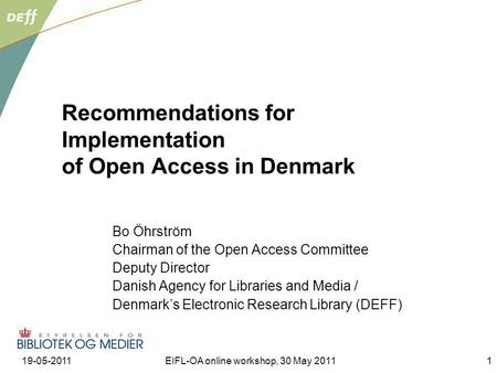 19-05-2011EIFL-OA online workshop, 30 May 20111 Recommendations for Implementation of Open Access in Denmark Bo Öhrström Chairman of the Open Access Committee.