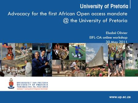 Advocacy for the first African Open access the University of Pretoria Elsabé Olivier EIFL-OA online workshop 30 May 2011.