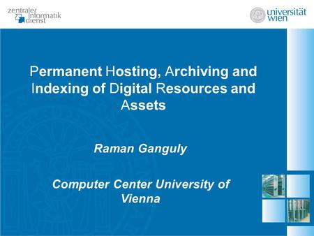 Permanent Hosting, Archiving and Indexing of Digital Resources and Assets Raman Ganguly Computer Center University of Vienna.
