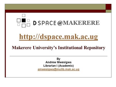 @MAKERERE   Makerere Universitys Institutional Repository By Andrew Mwesigwa Librarian I (Academic)