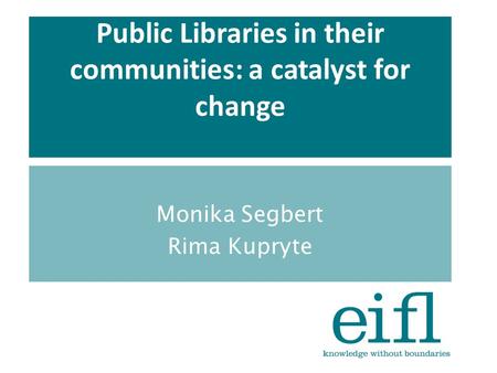 Public Libraries in their communities: a catalyst for change Monika Segbert Rima Kupryte.