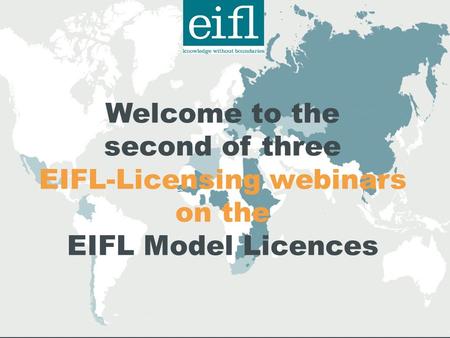Welcome to the second of three EIFL-Licensing webinars on the EIFL Model Licences.
