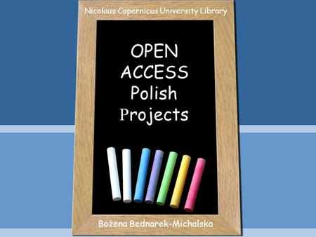 OPEN ACCESS Polish P rojects Bożena Bednarek-Michalska Nicolaus Copernicus University Library.