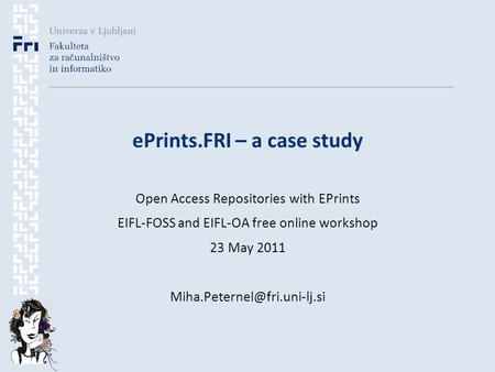 EPrints.FRI – a case study Open Access Repositories with EPrints EIFL-FOSS and EIFL-OA free online workshop 23 May 2011