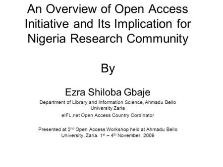 An Overview of Open Access Initiative and Its Implication for Nigeria Research Community By Ezra Shiloba Gbaje Department of Library and Information Science,