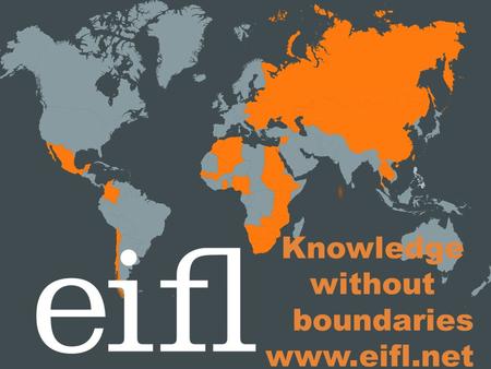 Knowledge without boundaries www.eifl.net. Who we are EIFL is an international not- for-profit organisation dedicated to enabling access to knowledge.