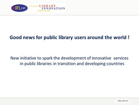 Good news for public library users around the world ! New initiative to spark the development of innovative services in public libraries in transition.