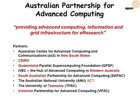 Australian Partnership for Advanced Computing Partners: Australian Centre for Advanced Computing and Communications (ac3) in New South Wales CSIRO Queensland.