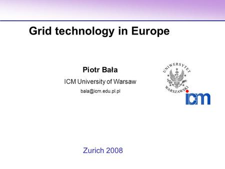 Piotr Bała ICM University of Warsaw Grid technology in Europe Zurich 2008.