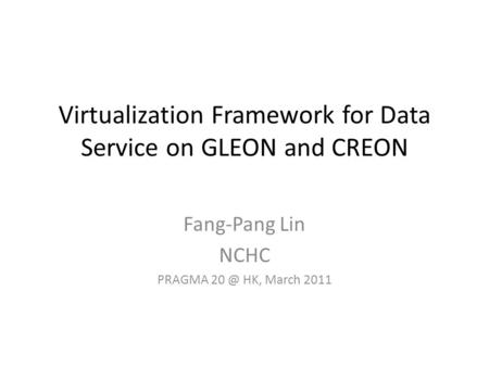 Virtualization Framework for Data Service on GLEON and CREON Fang-Pang Lin NCHC PRAGMA HK, March 2011.