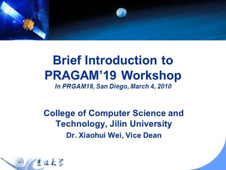 Brief Introduction to PRAGAM19 Workshop In PRGAM18, San Diego, March 4, 2010 College of Computer Science and Technology, Jilin University Dr. Xiaohui Wei,