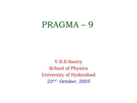 PRAGMA – 9 V.S.S.Sastry School of Physics University of Hyderabad 22 nd October, 2005.