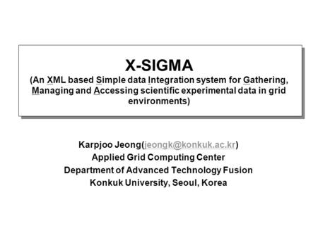 X-SIGMA (An XML based Simple data Integration system for Gathering, Managing and Accessing scientific experimental data in grid environments) Karpjoo