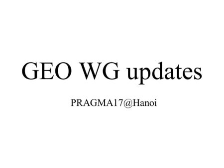 GEO WG updates Resource WG established the GEO group in PRAGMA VO GEO WG members easily make registration Registered members can access.