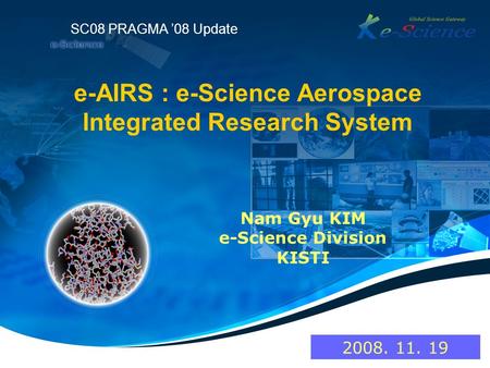 E-AIRS : e-Science Aerospace Integrated Research System Nam Gyu KIM e-Science Division KISTI SC08 PRAGMA 08 Update 2008. 11. 19.