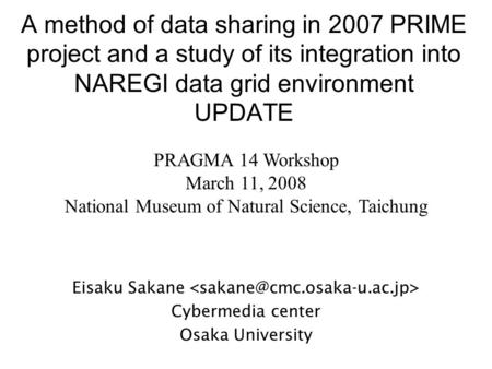 A method of data sharing in 2007 PRIME project and a study of its integration into NAREGI data grid environment UPDATE Eisaku Sakane Cybermedia center.
