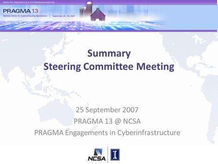 Summary Steering Committee Meeting 25 September 2007 PRAGMA NCSA PRAGMA Engagements in Cyberinfrastructure.