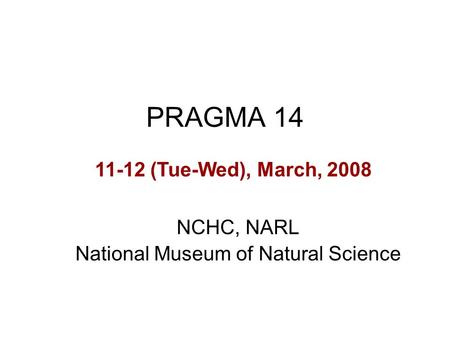 PRAGMA 14 NCHC, NARL National Museum of Natural Science 11-12 (Tue-Wed), March, 2008.
