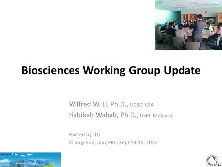 Biosciences Working Group Update Wilfred W. Li, Ph.D., UCSD, USA Habibah Wahab, Ph.D., USM, Malaysia Hosted by JLU Changchun, Jilin, PRC, Sept 13-15, 2010.