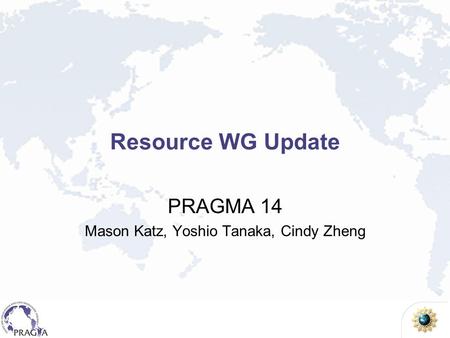 Resource WG Update PRAGMA 14 Mason Katz, Yoshio Tanaka, Cindy Zheng.