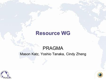 Resource WG PRAGMA Mason Katz, Yoshio Tanaka, Cindy Zheng.