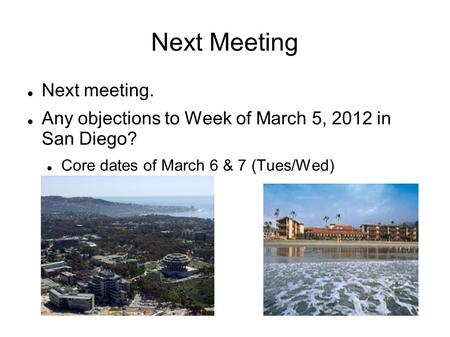Next Meeting Next meeting. Any objections to Week of March 5, 2012 in San Diego? Core dates of March 6 & 7 (Tues/Wed)