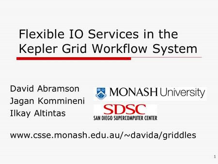 1 Flexible IO Services in the Kepler Grid Workflow System David Abramson Jagan Kommineni Ilkay Altintas www.csse.monash.edu.au/~davida/griddles.